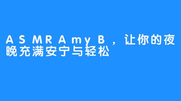 ASMRAmyB，让你的夜晚充满安宁与轻松