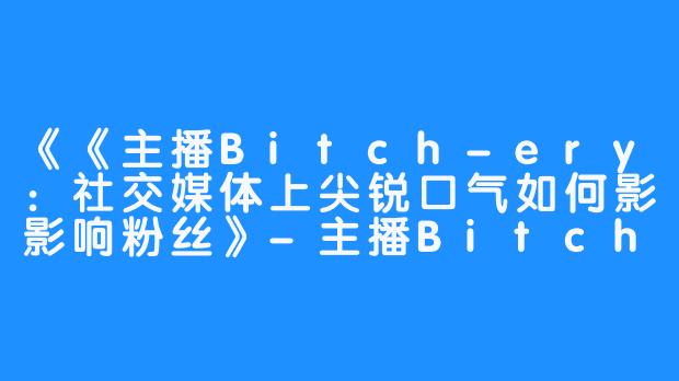 《主播Bitch-ery：社交媒体上尖锐口气如何影响粉丝》-主播Bitch-ery