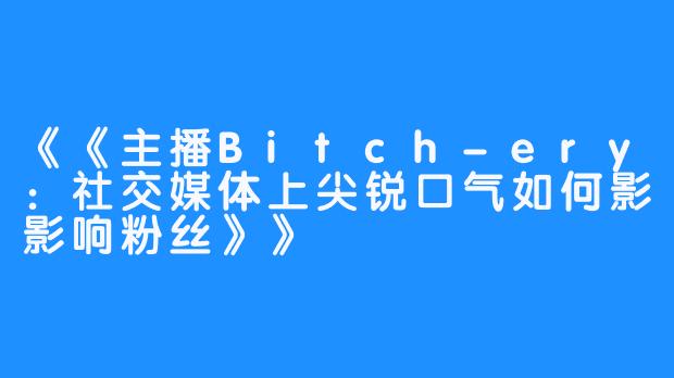 《主播Bitch-ery：社交媒体上尖锐口气如何影响粉丝》