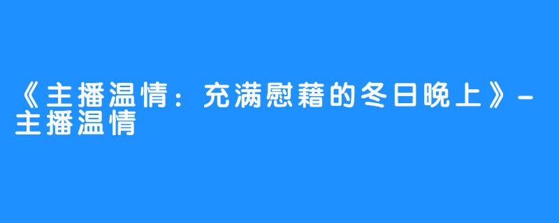 《主播温情：充满慰藉的冬日晚上》-主播温情