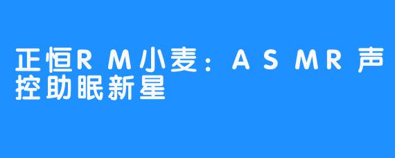 正恒RM小麦：ASMR声控助眠新星