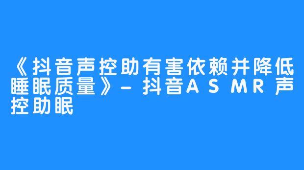 《抖音声控助有害依赖并降低睡眠质量》-抖音ASMR声控助眠