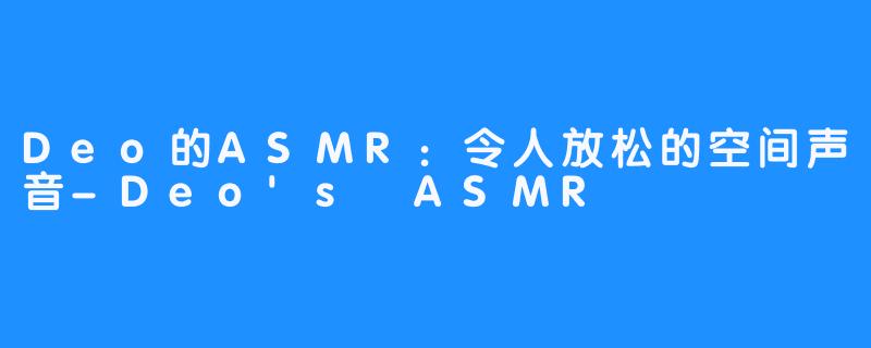 Deo的ASMR：令人放松的空间声音-Deo's ASMR