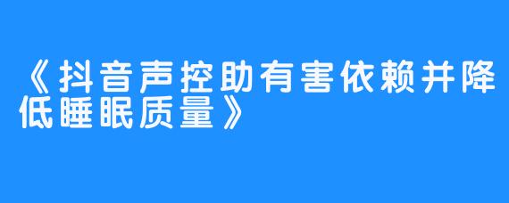 《抖音声控助有害依赖并降低睡眠质量》