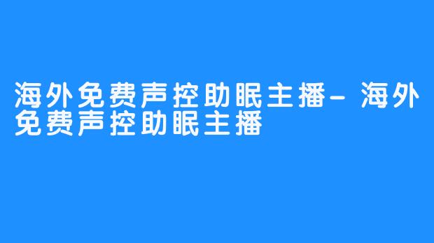 海外免费声控助眠主播-海外免费声控助眠主播