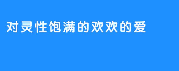 对灵性饱满的欢欢的爱