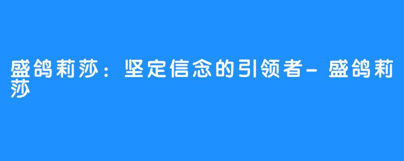 盛鸽莉莎：坚定信念的引领者-盛鸽莉莎