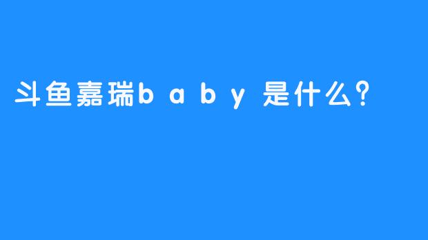 斗鱼嘉瑞baby是什么？