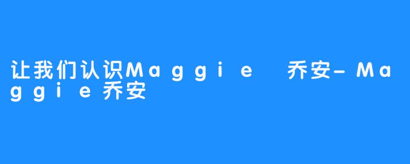 让我们认识Maggie 乔安-Maggie乔安