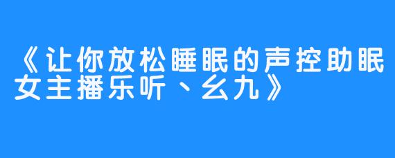 《让你放松睡眠的声控助眠女主播乐听丶幺九》