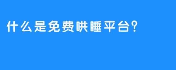 什么是免费哄睡平台？