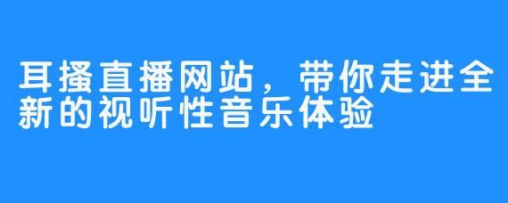 耳搔直播网站，带你走进全新的视听性音乐体验