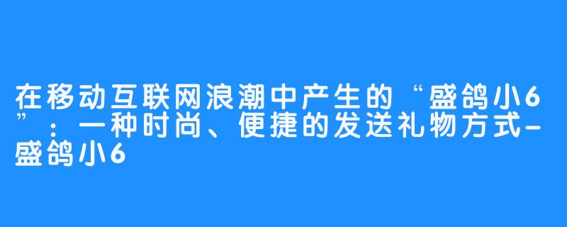 在移动互联网浪潮中产生的“盛鸽小6”：一种时尚、便捷的发送礼物方式-盛鸽小6