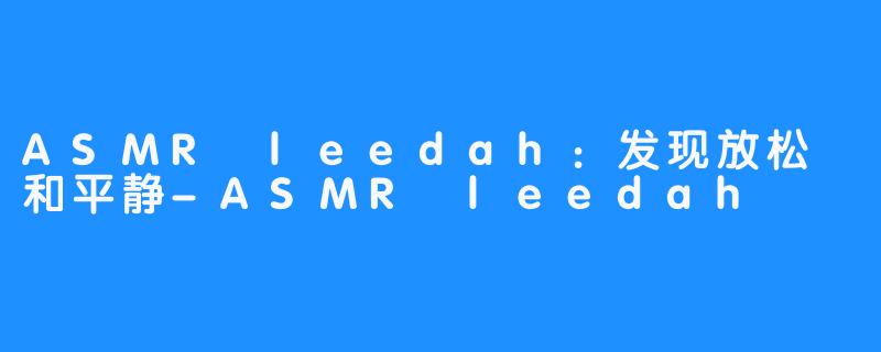 ASMR leedah：发现放松 和平静-ASMR leedah