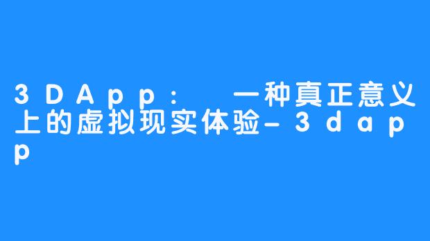 3DApp: 一种真正意义上的虚拟现实体验-3dapp