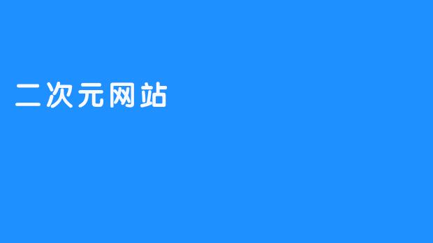 二次元内容的网站为年轻人增添乐趣