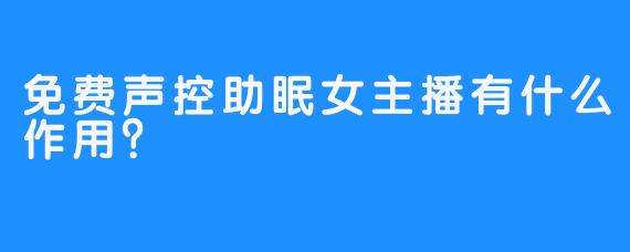 免费声控助眠女主播有什么作用？