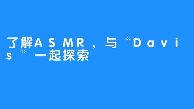 了解ASMR，与“Davis”一起探索