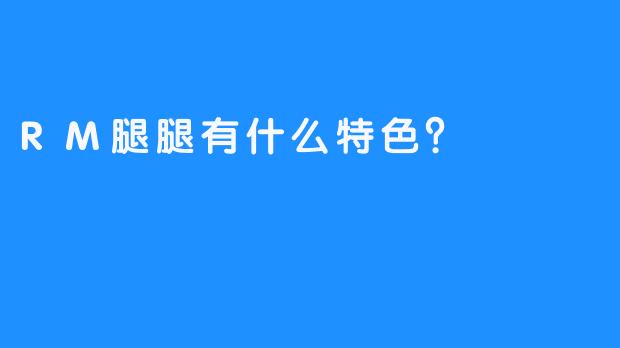 RM腿腿有什么特色？