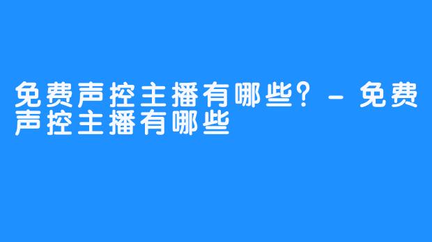 免费声控主播有哪些？-免费声控主播有哪些