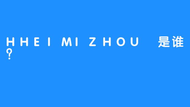 HHEIMIZHOU 是谁？