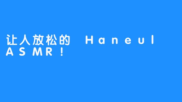 让人放松的 Haneul ASMR！