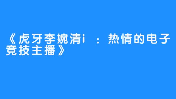 《虎牙李婉清i：热情的电子竞技主播》