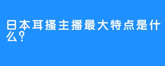 日本耳搔主播最大特点是什么？