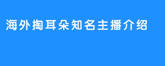 海外掏耳朵知名主播介绍