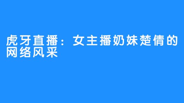 虎牙直播：女主播奶妹楚倩的网络风采