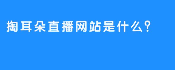 掏耳朵直播网站是什么？