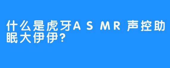 什么是虎牙ASMR声控助眠大伊伊?