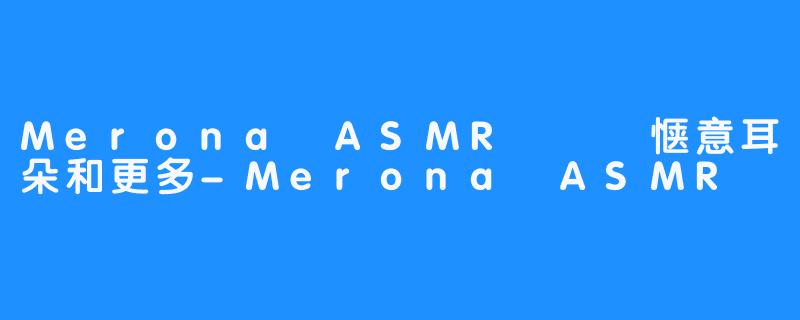 Merona ASMR – 惬意耳朵和更多-Merona ASMR