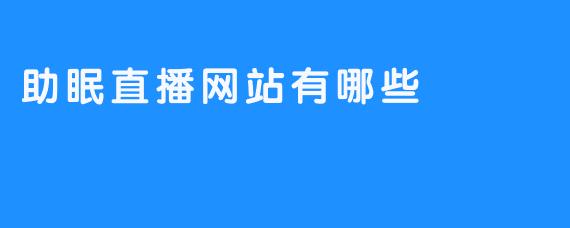 睡前的宝贝们，来看看有哪些助眠直播网站吧