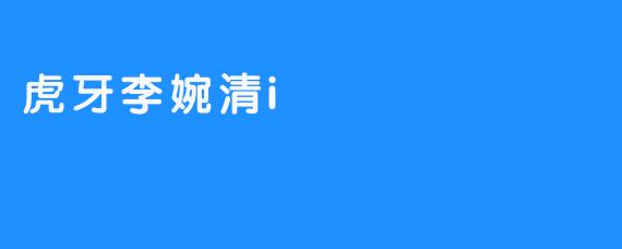 《虎牙李婉清i：热情的电子竞技主播》