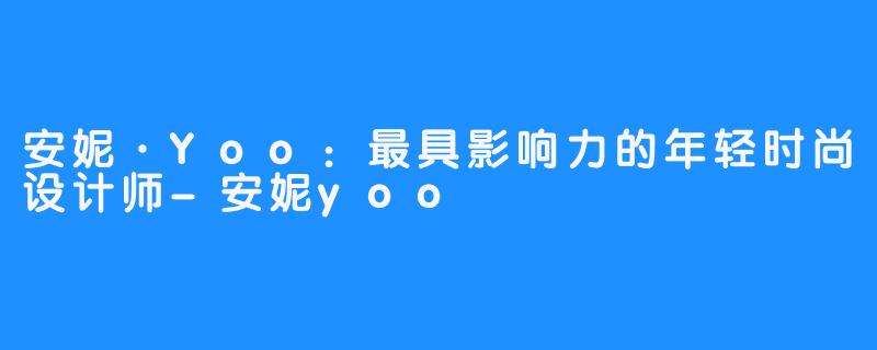 安妮·Yoo：最具影响力的年轻时尚设计师-安妮yoo