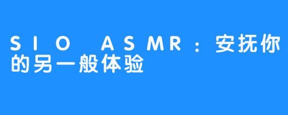 SIO ASMR：安抚你的另一般体验