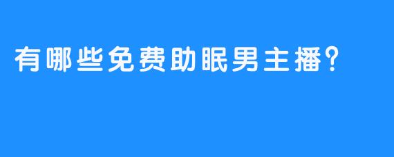 有哪些免费助眠男主播？