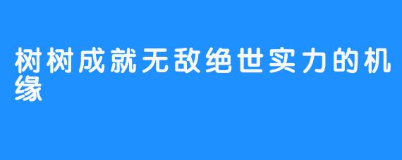 树树成就无敌绝世实力的机缘