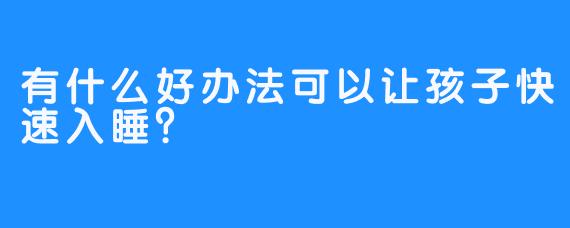 有什么好办法可以让孩子快速入睡？