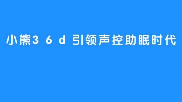 小熊36d引领声控助眠时代