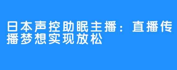 日本声控助眠主播：直播传播梦想实现放松