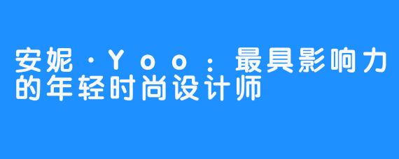 安妮·Yoo：最具影响力的年轻时尚设计师