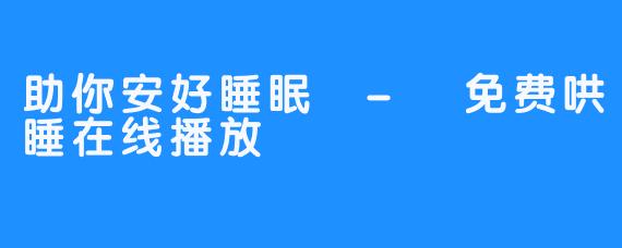 助你安好睡眠 - 免费哄睡在线播放