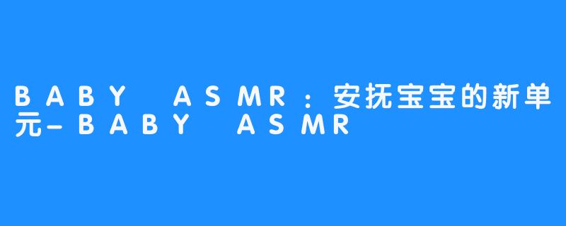 BABY ASMR：安抚宝宝的新单元-BABY ASMR