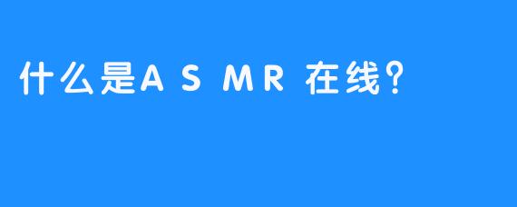 什么是ASMR在线？
