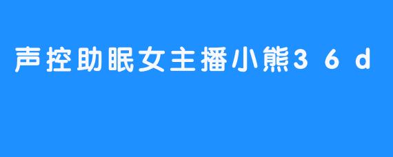 小熊36d引领声控助眠时代