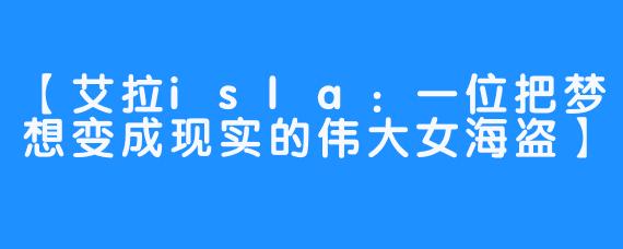 【艾拉isla：一位把梦想变成现实的伟大女海盗】