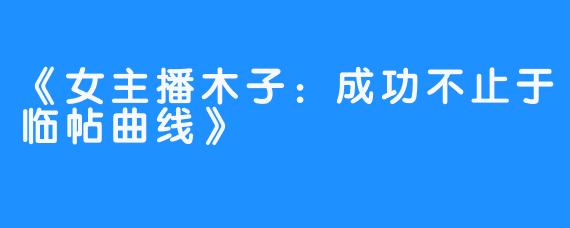 《女主播木子：成功不止于临帖曲线》