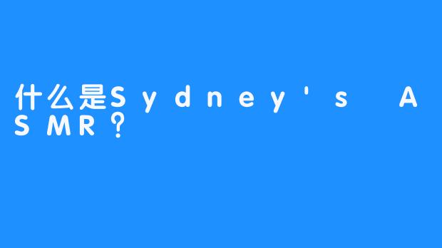 什么是Sydney’s ASMR？